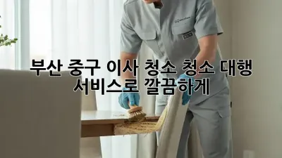 부산 중구 이사 청소🧹✨, 청소 대행 서비스로 깔끔하게!