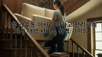 시흥 계수동 이사, 안전하고 편리하게! 이사 대행 서비스 완벽 가이드