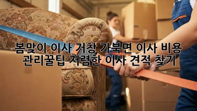 봄맞이 이사, 거창 가북면 이사 비용 관리꿀팁! 저렴한 이사 견적 찾기