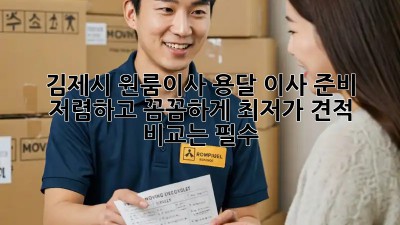 김제시 원룸이사 용달 이사 준비: 저렴하고 꼼꼼하게! 최저가 견적 비교는 필수! ✨