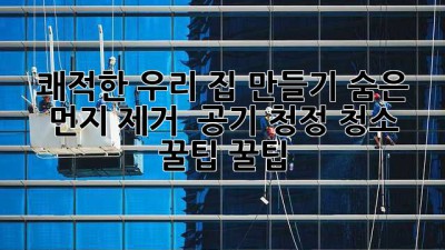 🏡✨ 쾌적한 우리 집 만들기: 숨은 먼지 제거 & 공기 청정 청소 꿀팁 꿀팁!