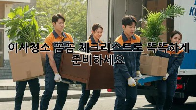이사청소, 꼼꼼 체크리스트로 똑똑하게 준비하세요!